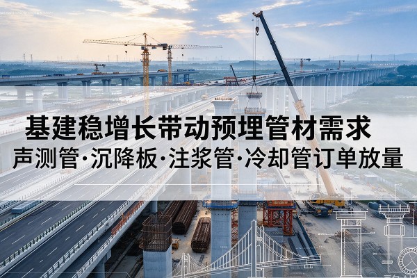 隰县基建稳增长带动预埋监测管材需求，声测管、沉降板、注浆管订单持续放量